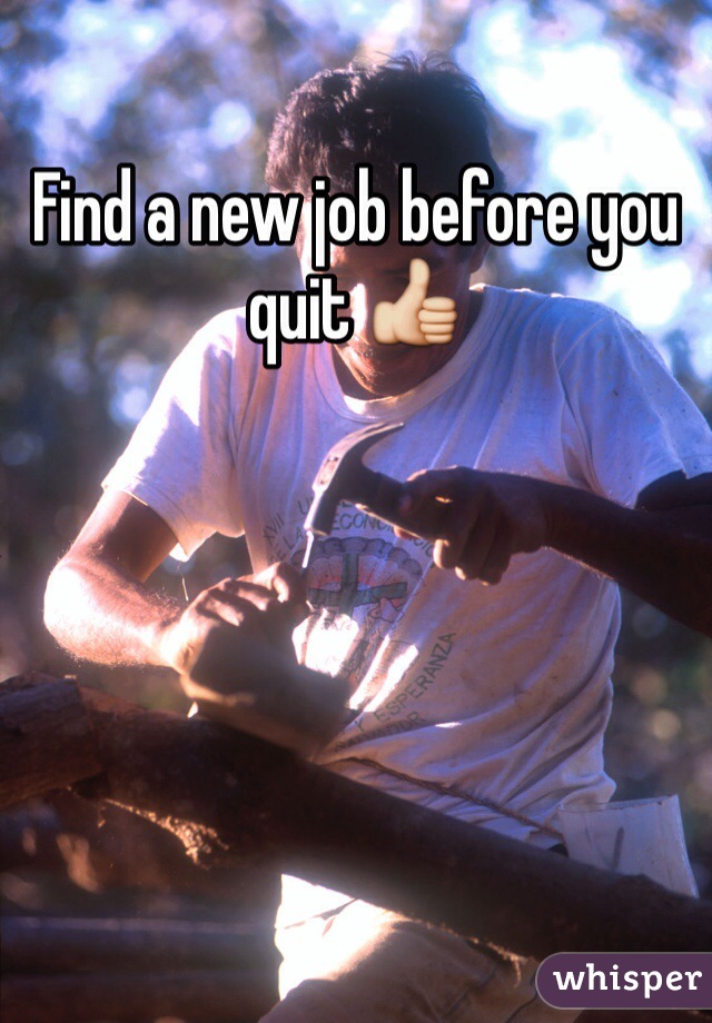 Find a new job before you quit 👍