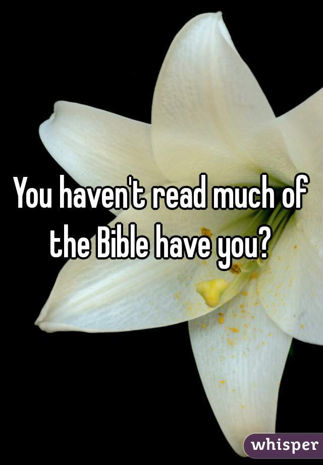 You haven't read much of the Bible have you? 