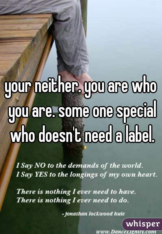 your neither. you are who you are. some one special who doesn't need a label.
