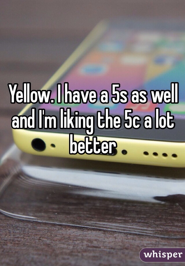 Yellow. I have a 5s as well and I'm liking the 5c a lot better