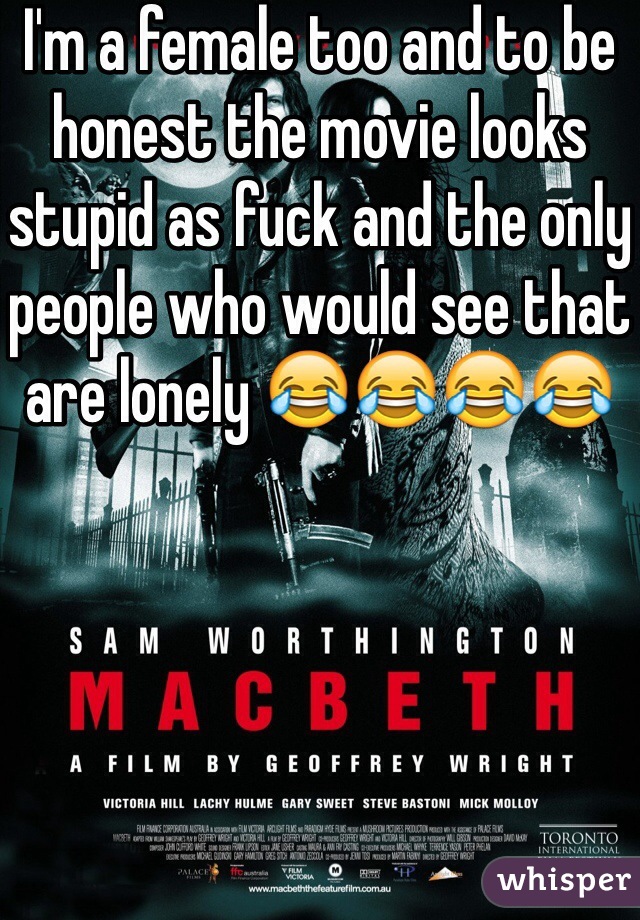 I'm a female too and to be honest the movie looks stupid as fuck and the only people who would see that are lonely 😂😂😂😂