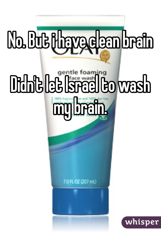 No. But i have clean brain

Didn't let Israel to wash my brain. 
