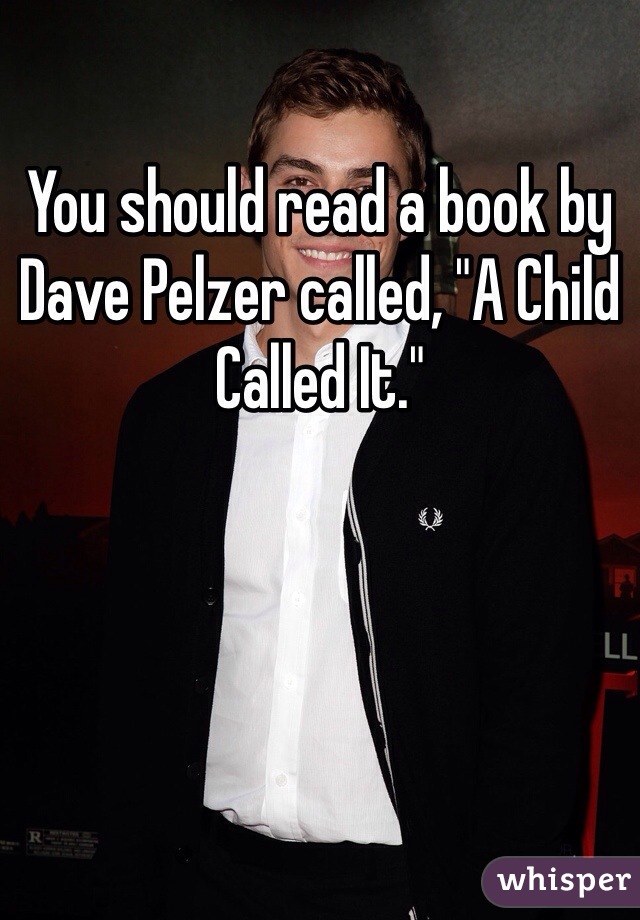 You should read a book by Dave Pelzer called, "A Child Called It."