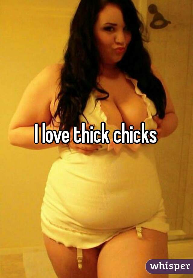 I love thick chicks