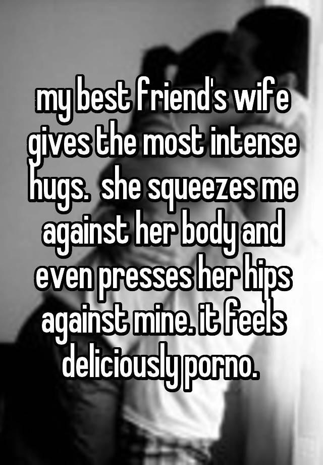My Best Friend S Wife Gives The Most Intense Hugs She Squeezes Me Against Her Body And Even