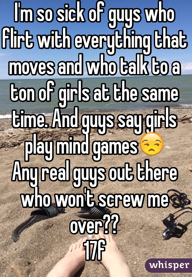 I'm so sick of guys who flirt with everything that moves and who talk to a ton of girls at the same time. And guys say girls play mind games😒
Any real guys out there who won't screw me over??
17f