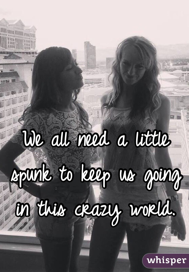 We all need a little spunk to keep us going in this crazy world.