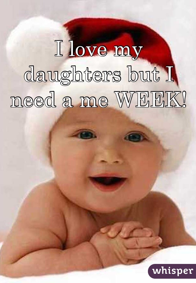 I love my daughters but I need a me WEEK!