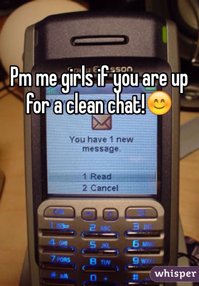 Pm me girls if you are up for a clean chat!😊