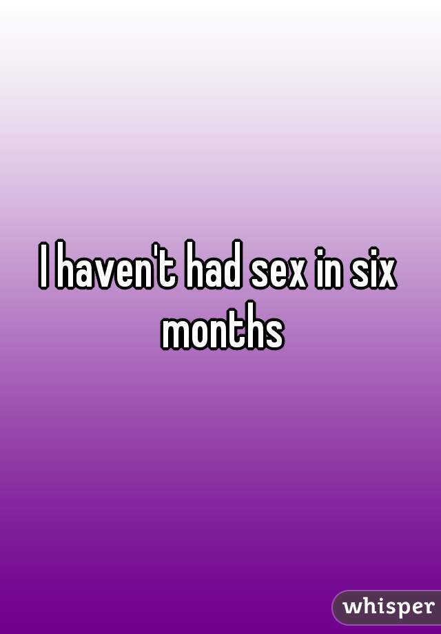 I haven't had sex in six months