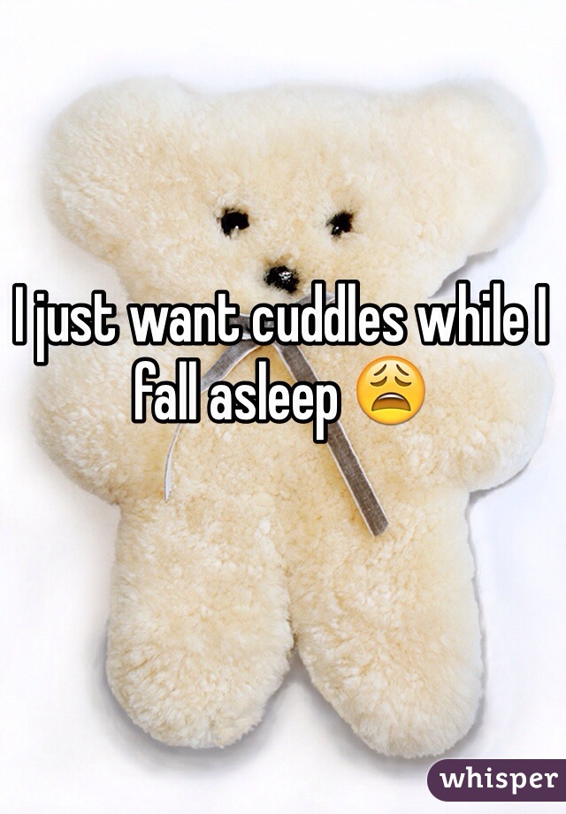 I just want cuddles while I fall asleep 😩