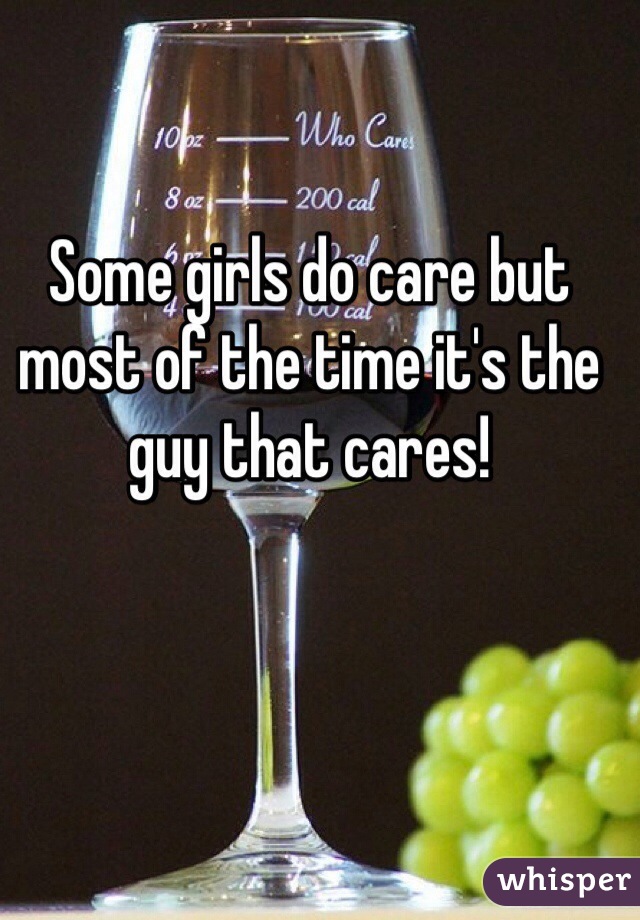 Some girls do care but most of the time it's the guy that cares! 