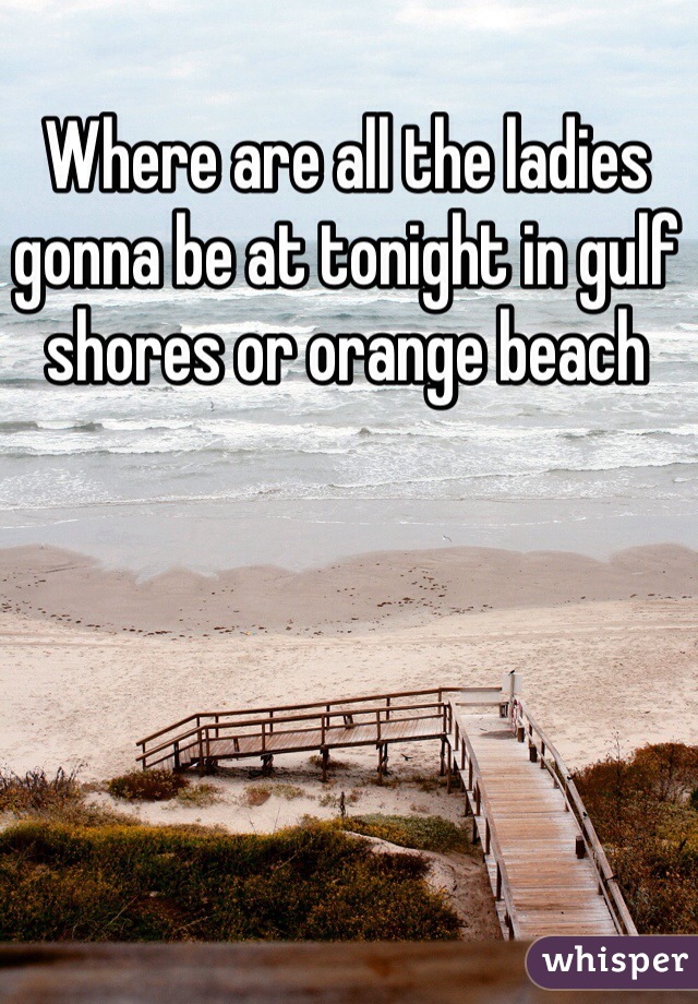 Where are all the ladies gonna be at tonight in gulf shores or orange beach 