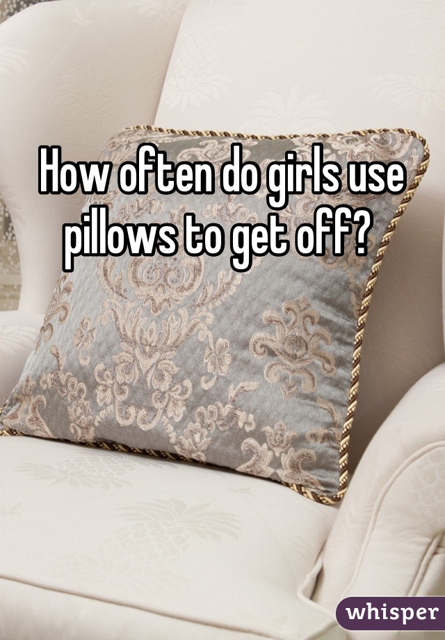 How often do girls use pillows to get off? 