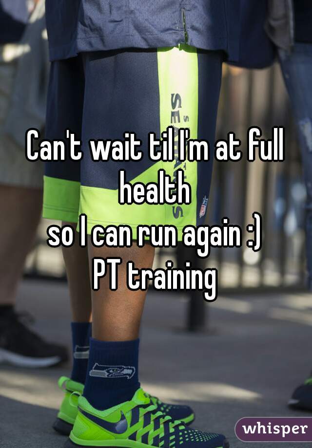 Can't wait til I'm at full health 
so I can run again :)
PT training