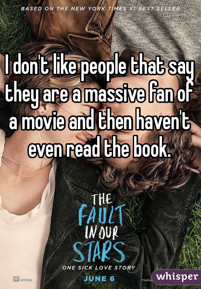I don't like people that say they are a massive fan of a movie and then haven't even read the book.