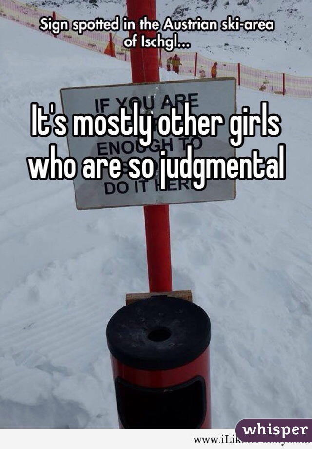 It's mostly other girls who are so judgmental 