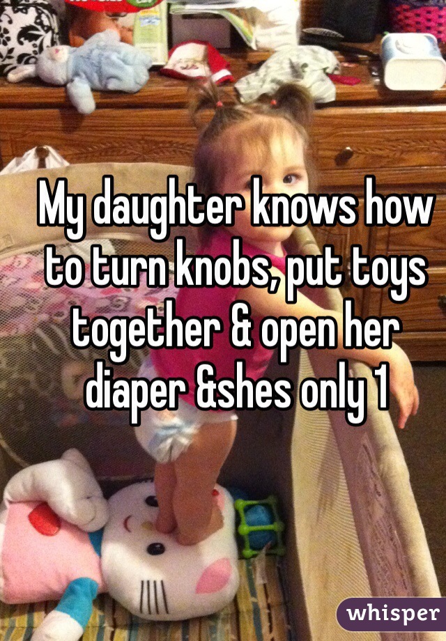 My daughter knows how to turn knobs, put toys together & open her diaper &shes only 1