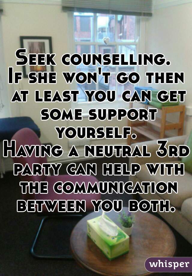 Seek counselling. 
If she won't go then at least you can get some support yourself. 
Having a neutral 3rd party can help with the communication between you both. 