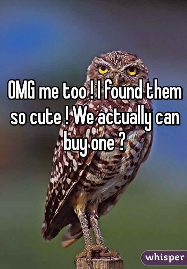 OMG me too ! I found them so cute ! We actually can buy one ? 