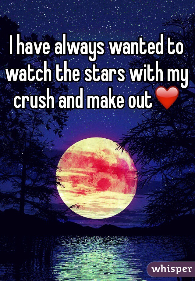 I have always wanted to watch the stars with my crush and make out❤️