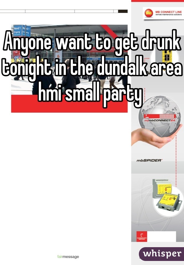 Anyone want to get drunk tonight in the dundalk area hmi small party 