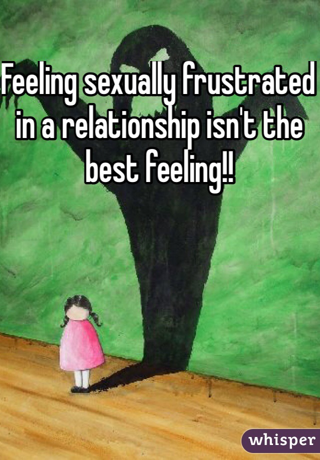 Feeling sexually frustrated in a relationship isn't the best feeling!!