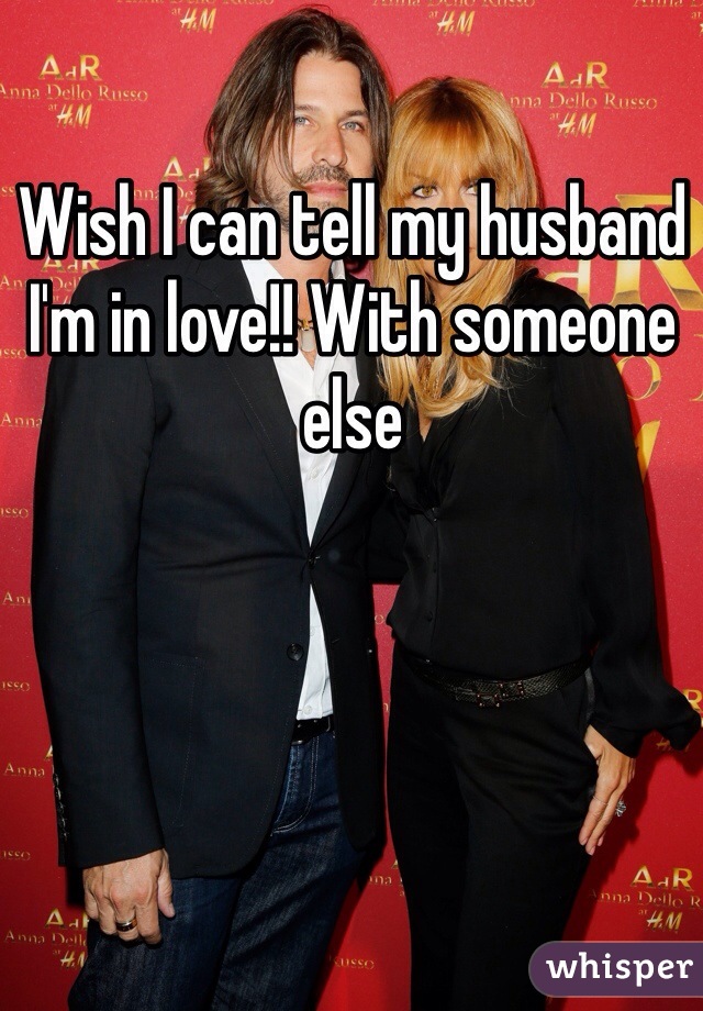 Wish I can tell my husband I'm in love!! With someone else