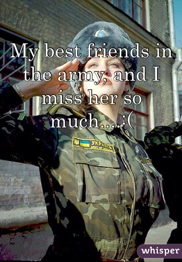 My best friends in the army, and I miss her so much....:(