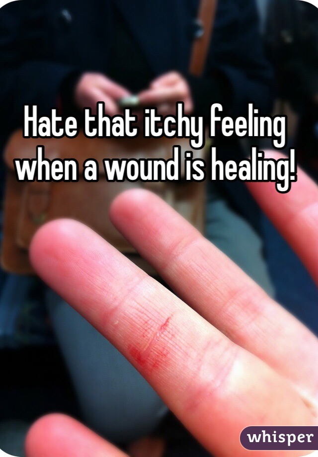 Hate that itchy feeling when a wound is healing!