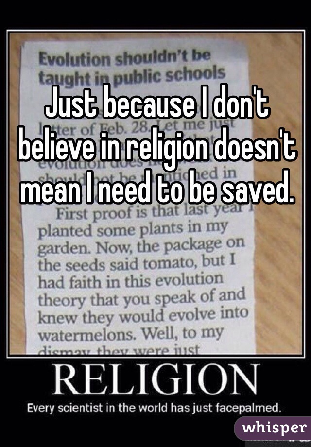 Just because I don't believe in religion doesn't mean I need to be saved. 