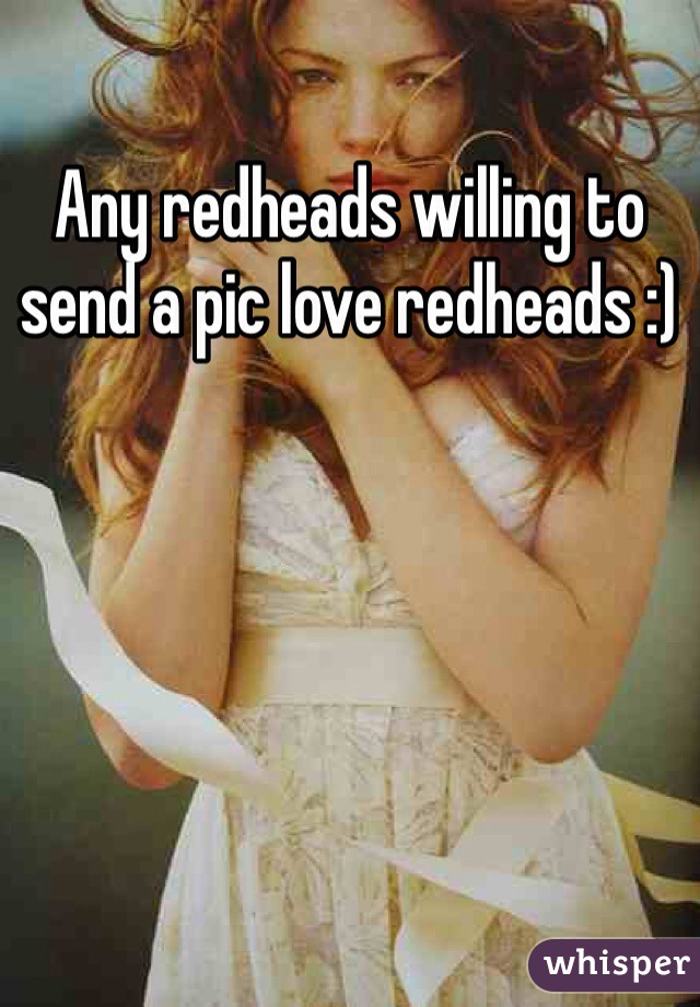 Any redheads willing to send a pic love redheads :)
