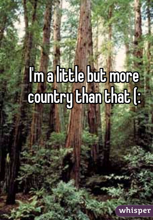 I'm a little but more country than that (:
