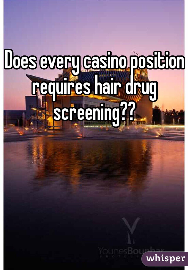 Does every casino position requires hair drug screening?? 