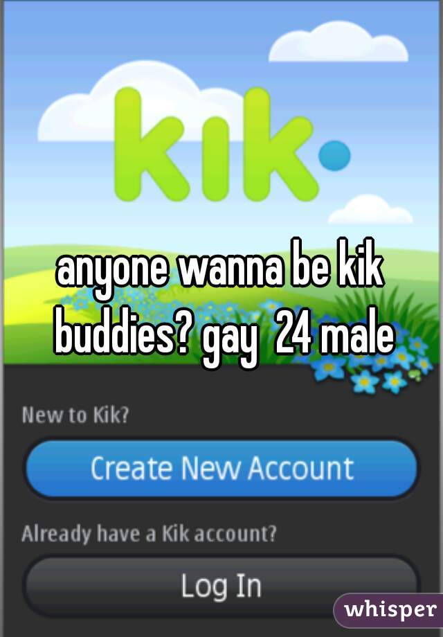 anyone wanna be kik buddies? gay  24 male