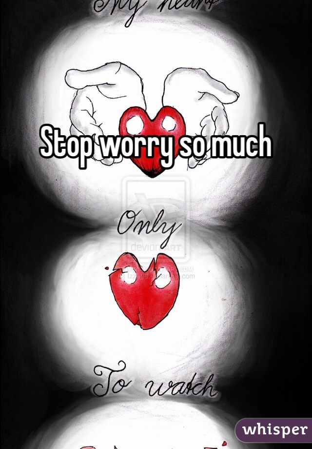 Stop worry so much  