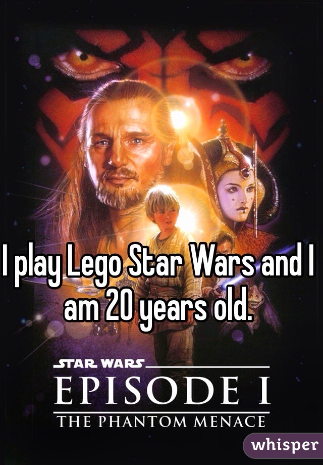 I play Lego Star Wars and I am 20 years old. 