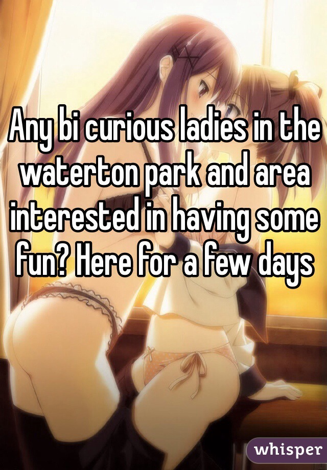 Any bi curious ladies in the waterton park and area interested in having some fun? Here for a few days 