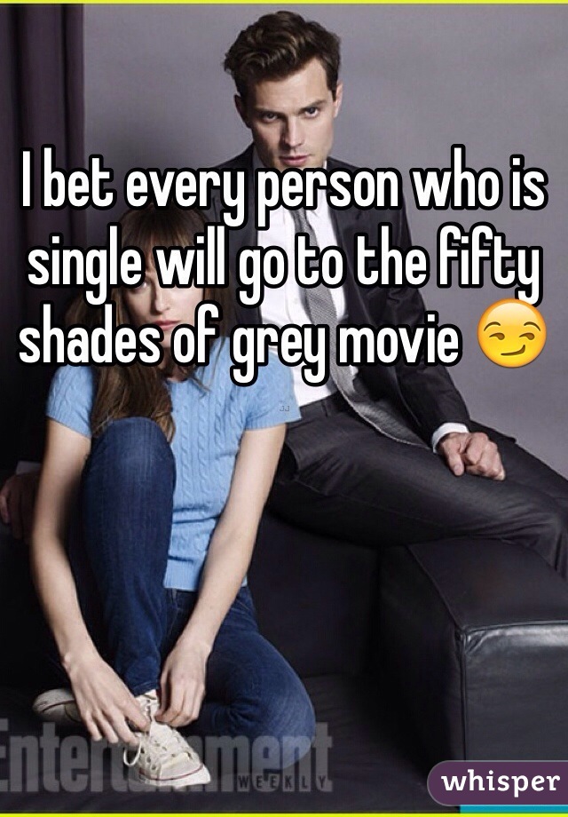 I bet every person who is single will go to the fifty shades of grey movie 😏