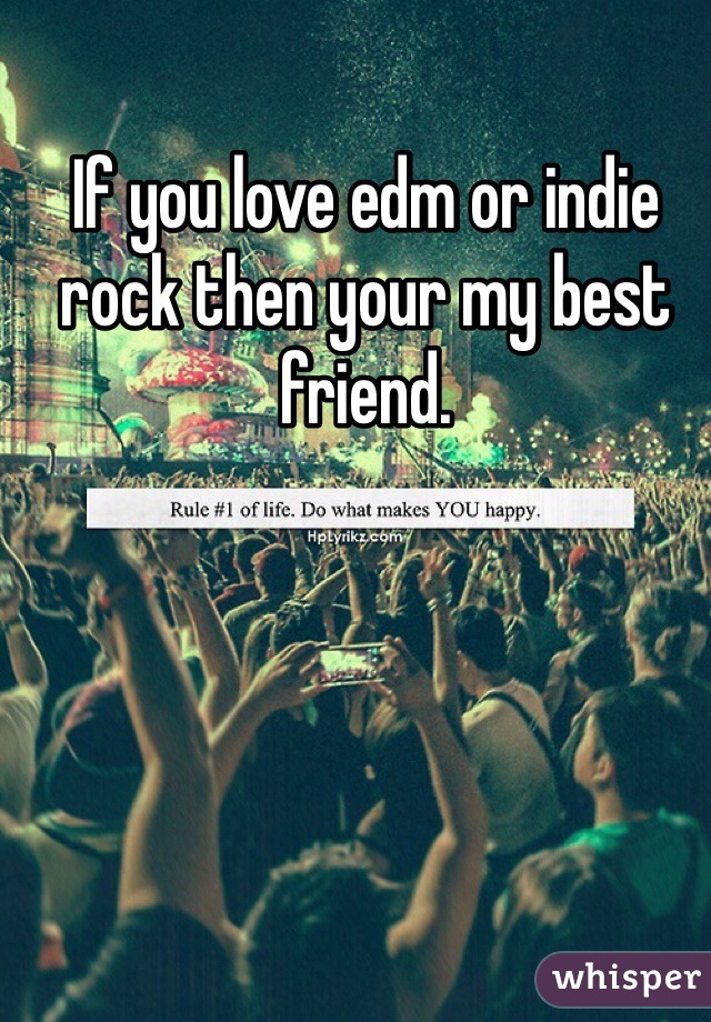 If you love edm or indie rock then your my best friend.