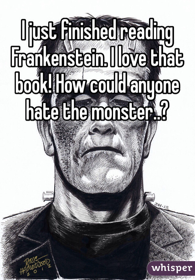 I just finished reading Frankenstein. I love that book! How could anyone hate the monster..?