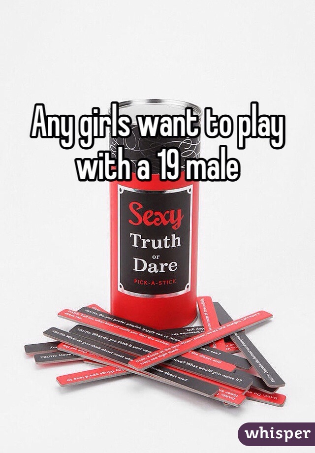 Any girls want to play with a 19 male 