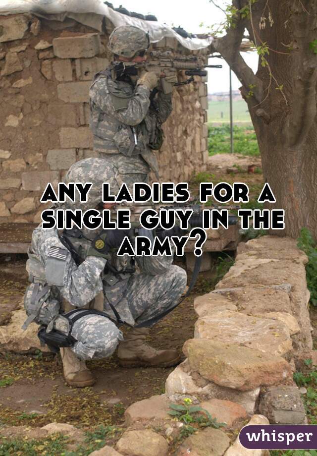 any ladies for a single guy in the army?