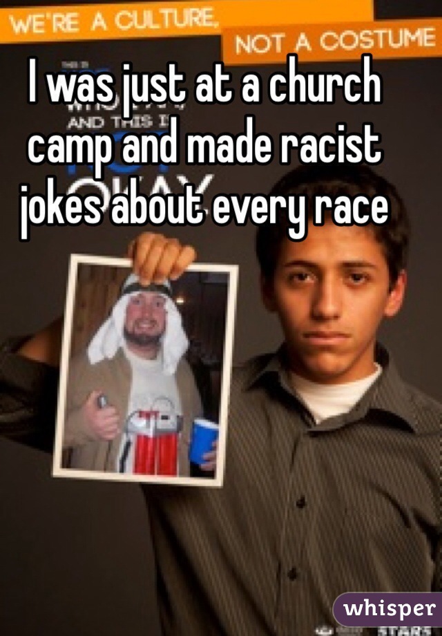 I was just at a church camp and made racist jokes about every race 