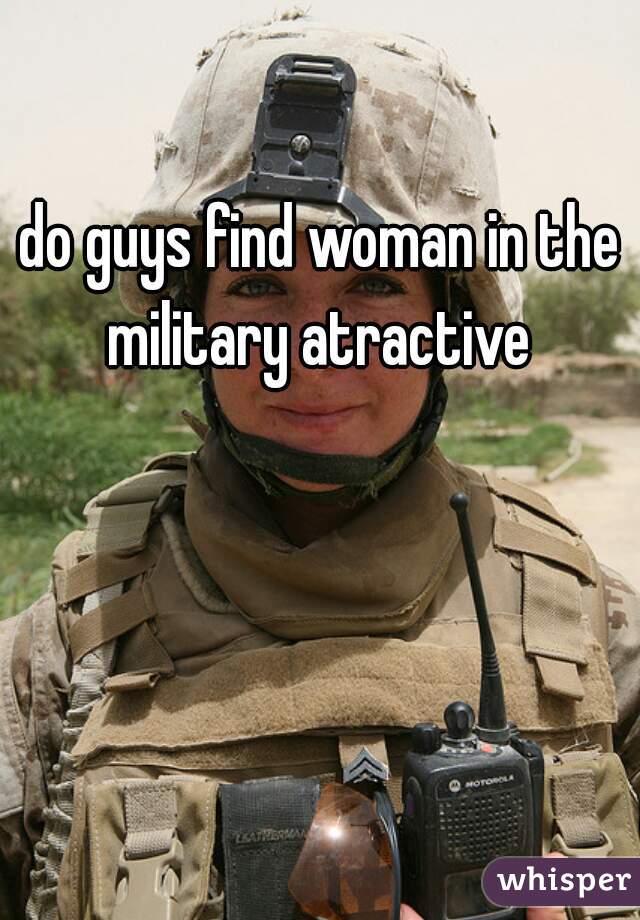 do guys find woman in the military atractive 