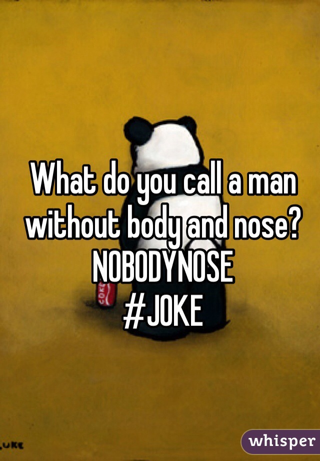 What do you call a man without body and nose?
NOBODYNOSE
#JOKE