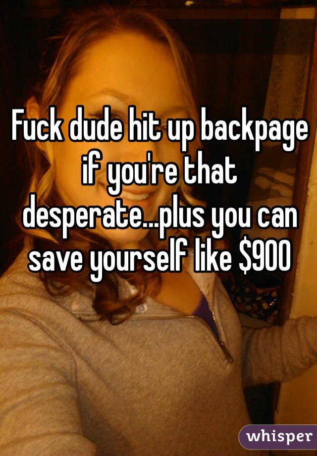 Fuck dude hit up backpage if you're that desperate...plus you can save yourself like $900 