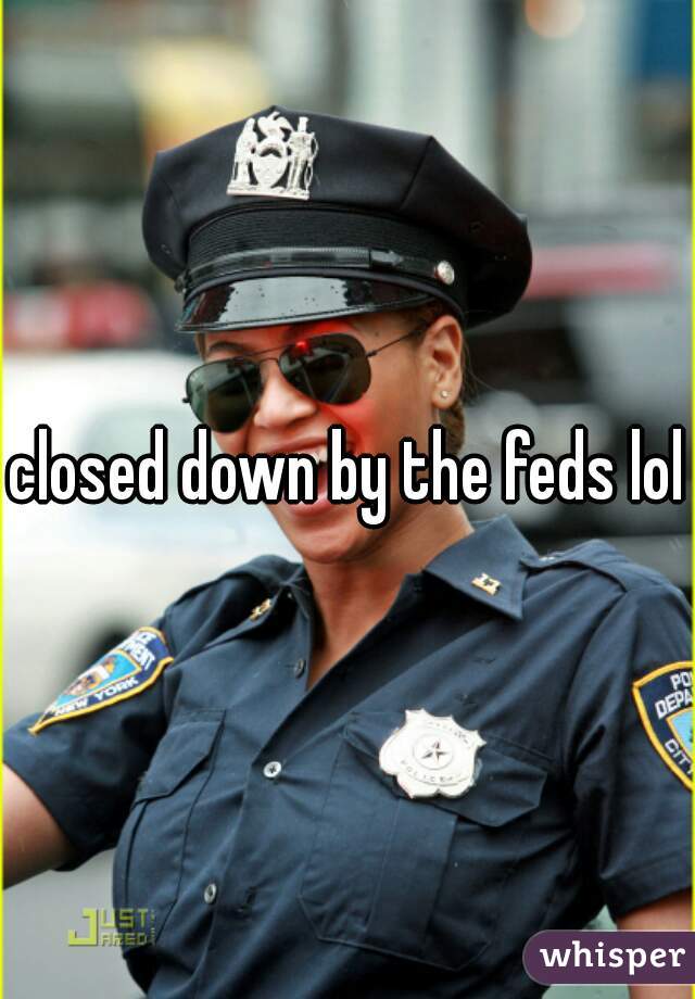 closed down by the feds lol