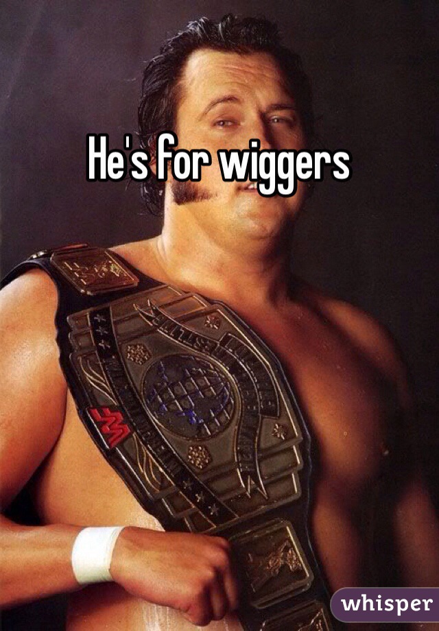 He's for wiggers