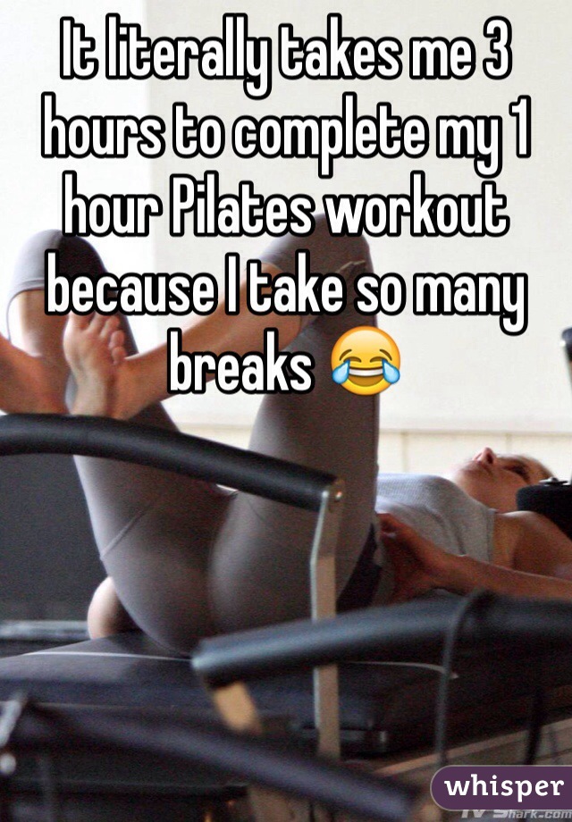 It literally takes me 3 hours to complete my 1 hour Pilates workout because I take so many breaks 😂